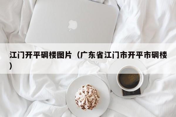 江门开平碉楼图片（广东省江门市开平市碉楼）