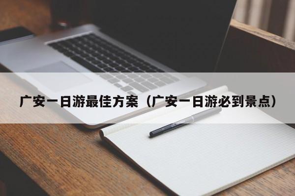 广安一日游最佳方案（广安一日游必到景点）  第1张