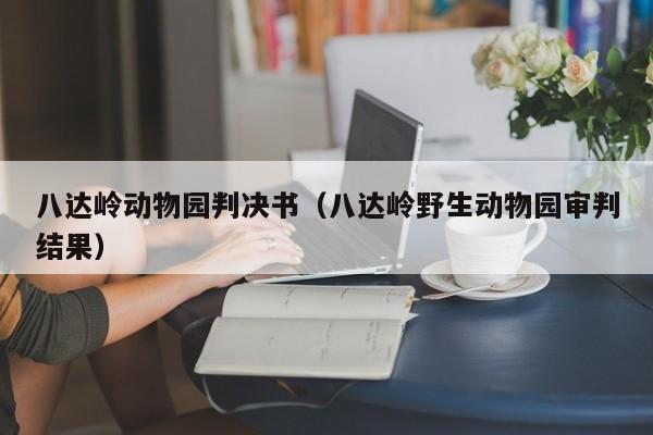 八达岭动物园判决书（八达岭野生动物园审判结果）