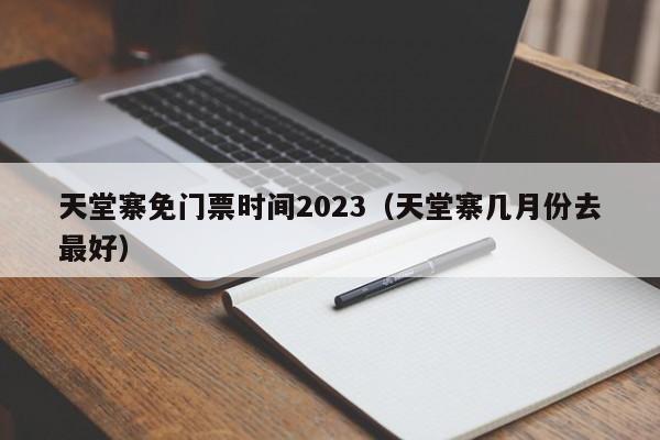 天堂寨免门票时间2023（天堂寨几月份去最好）
