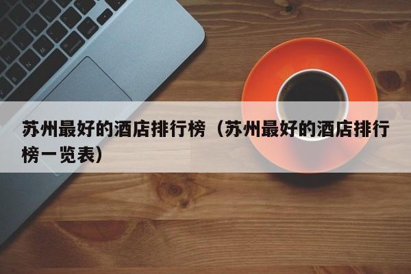 苏州最好的酒店排行榜（苏州最好的酒店排行榜一览表）