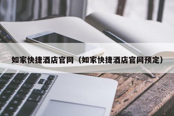 如家快捷酒店官网（如家快捷酒店官网预定）