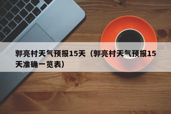 郭亮村天气预报15天（郭亮村天气预报15天准确一览表）