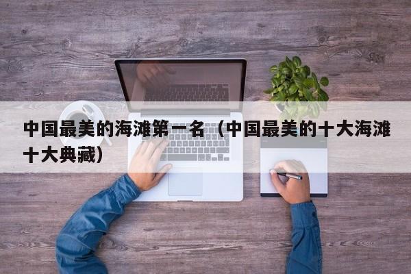 中国最美的海滩第一名（中国最美的十大海滩十大典藏）