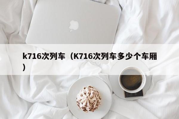 k716次列车（K716次列车多少个车厢）