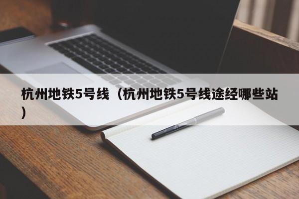 杭州地铁5号线（杭州地铁5号线途经哪些站）