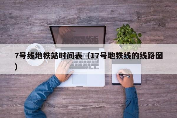 7号线地铁站时间表（17号地铁线的线路图）
