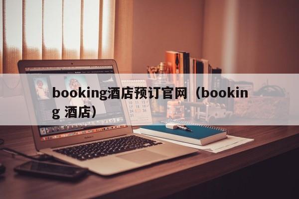 booking酒店预订官网（booking 酒店）