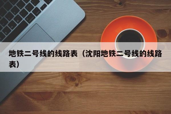 地铁二号线的线路表（沈阳地铁二号线的线路表）