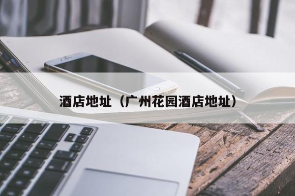 酒店地址（广州花园酒店地址）  第1张