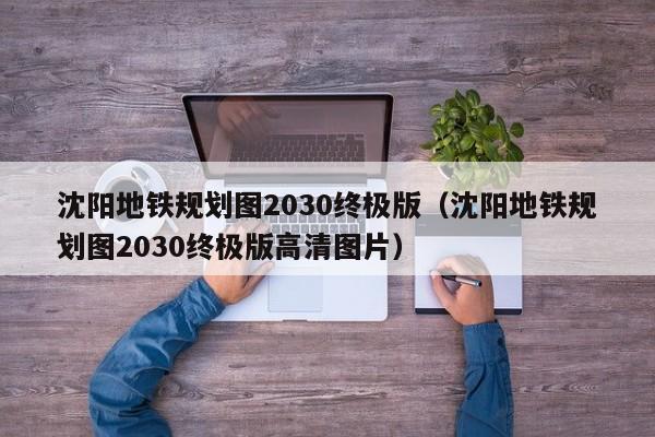 沈阳地铁规划图2030终极版（沈阳地铁规划图2030终极版高清图片）