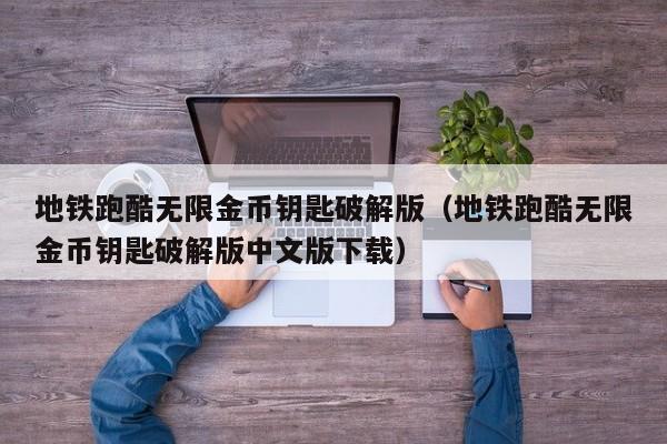 地铁跑酷无限金币钥匙破解版（地铁跑酷无限金币钥匙破解版中文版下载）