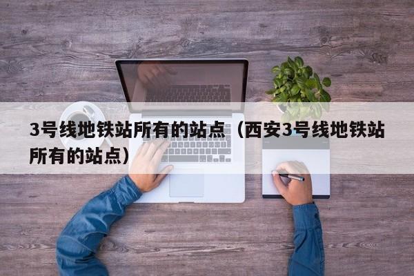 3号线地铁站所有的站点（西安3号线地铁站所有的站点）
