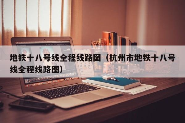 地铁十八号线全程线路图（杭州市地铁十八号线全程线路图）