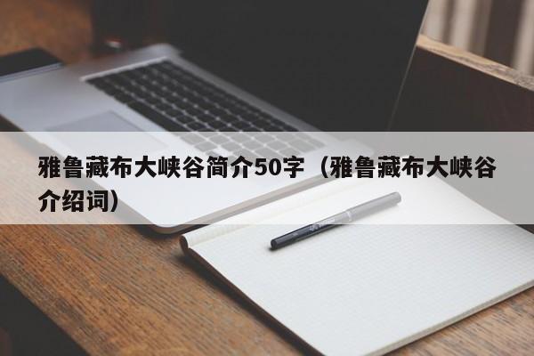 雅鲁藏布大峡谷简介50字（雅鲁藏布大峡谷介绍词）