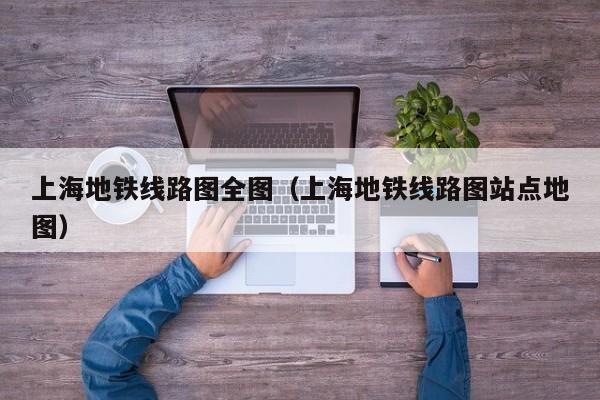 上海地铁线路图全图（上海地铁线路图站点地图）  第1张