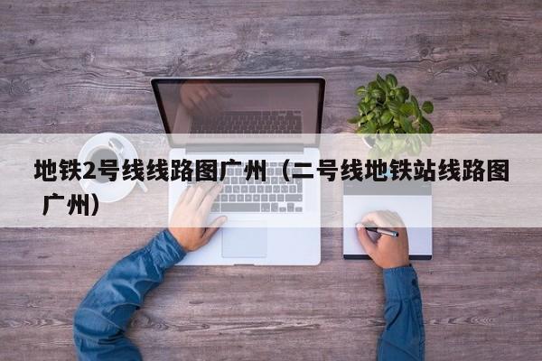 地铁2号线线路图广州（二号线地铁站线路图 广州）