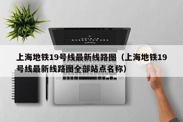 上海地铁19号线最新线路图（上海地铁19号线最新线路图全部站点名称）