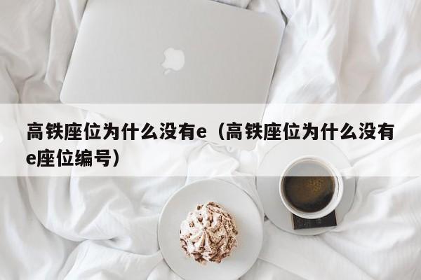 高铁座位为什么没有e（高铁座位为什么没有e座位编号）