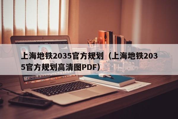 上海地铁2035官方规划（上海地铁2035官方规划高清图PDF）
