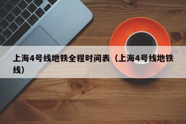 上海4号线地铁全程时间表（上海4号线地铁线）