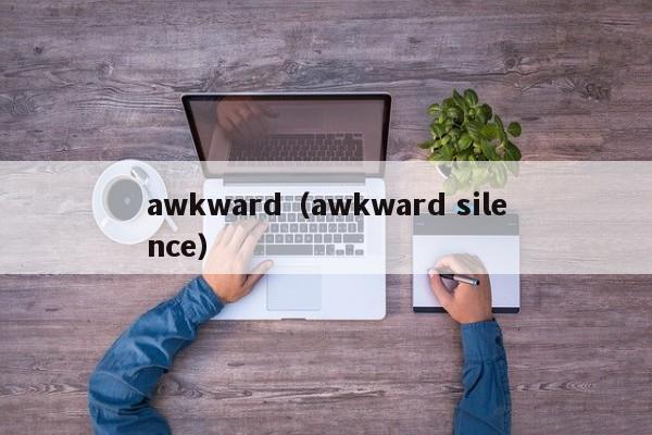 awkward（awkward silence）