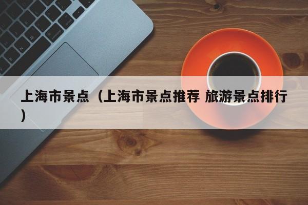 上海市景点（上海市景点推荐 旅游景点排行）