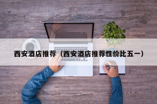 西安酒店推荐（西安酒店推荐性价比五一）  第1张
