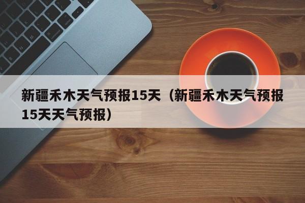 新疆禾木天气预报15天（新疆禾木天气预报15天天气预报）  第1张