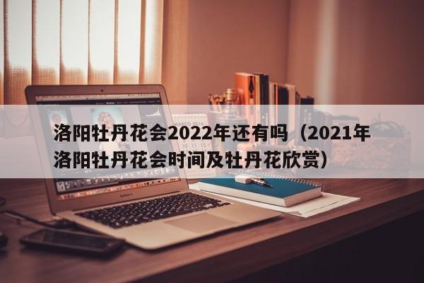 洛阳牡丹花会2022年还有吗（2021年洛阳牡丹花会时间及牡丹花欣赏）