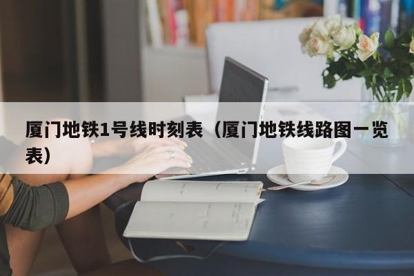 厦门地铁1号线时刻表（厦门地铁线路图一览表）