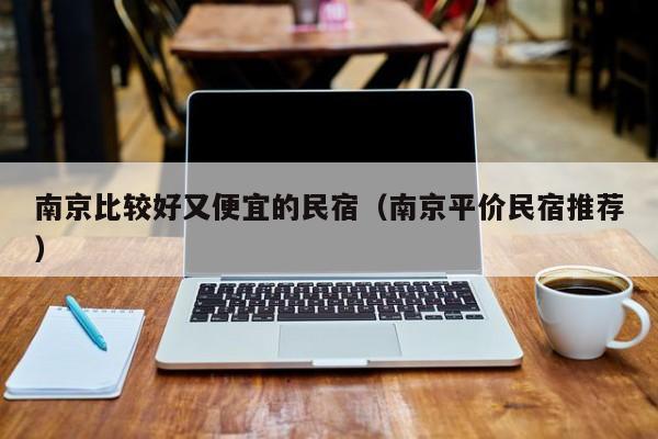 南京比较好又便宜的民宿（南京平价民宿推荐）