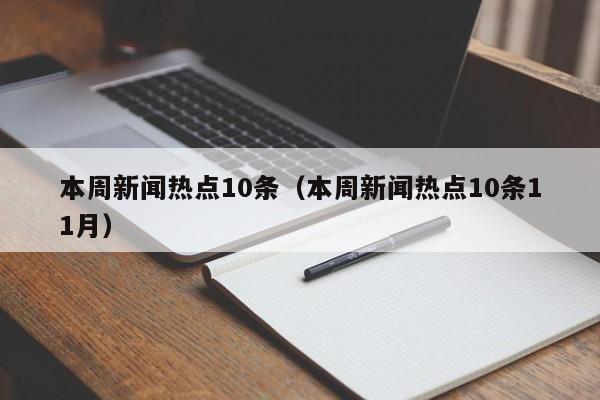 本周新闻热点10条（本周新闻热点10条11月）