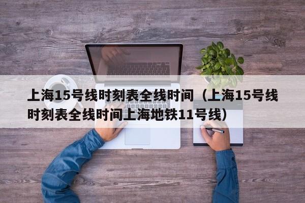 上海15号线时刻表全线时间（上海15号线时刻表全线时间上海地铁11号线）