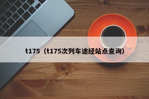 t175（t175次列车途经站点查询）