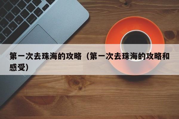 第一次去珠海的攻略（第一次去珠海的攻略和感受）