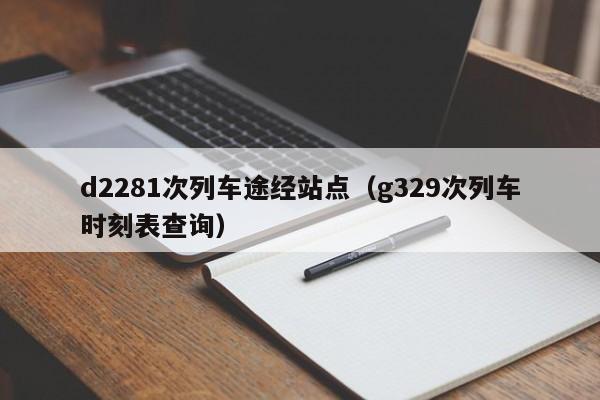 d2281次列车途经站点（g329次列车时刻表查询）