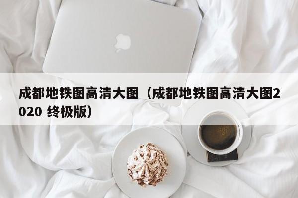 成都地铁图高清大图（成都地铁图高清大图2020 终极版）  第1张