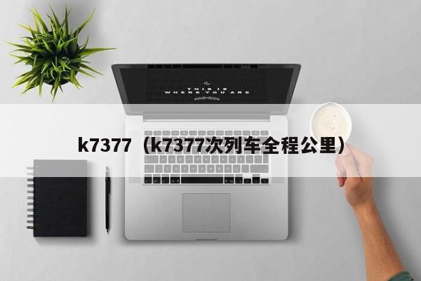 k7377（k7377次列车全程公里）