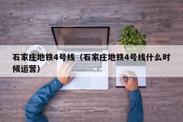 石家庄地铁4号线（石家庄地铁4号线什么时候运营）