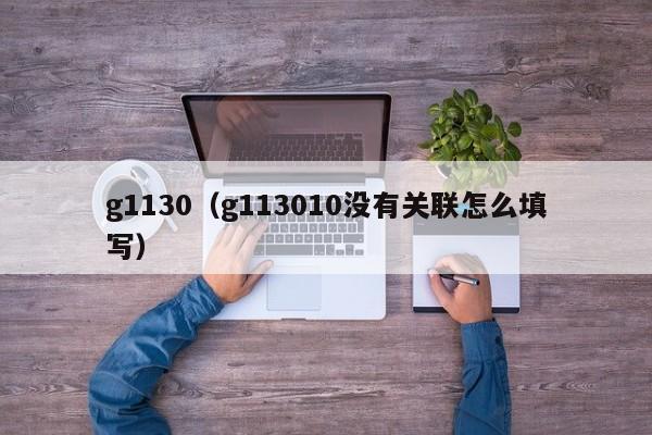 g1130（g113010没有关联怎么填写）