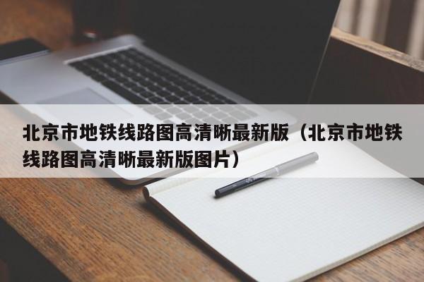 北京市地铁线路图高清晰最新版（北京市地铁线路图高清晰最新版图片）