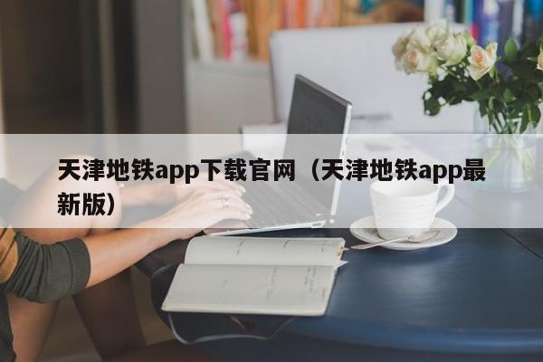 天津地铁app下载官网（天津地铁app最新版）  第1张