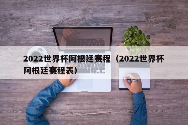 2022世界杯阿根廷赛程（2022世界杯阿根廷赛程表）  第1张