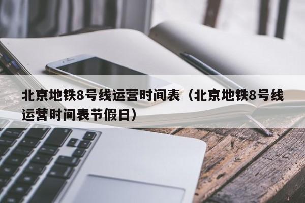 北京地铁8号线运营时间表（北京地铁8号线运营时间表节假日）  第1张