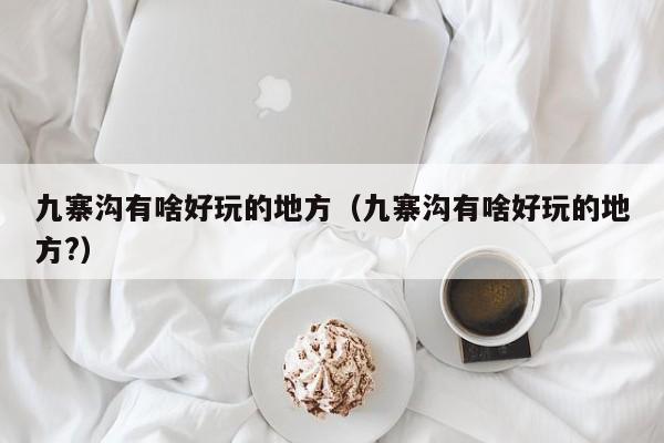 九寨沟有啥好玩的地方（九寨沟有啥好玩的地方?）