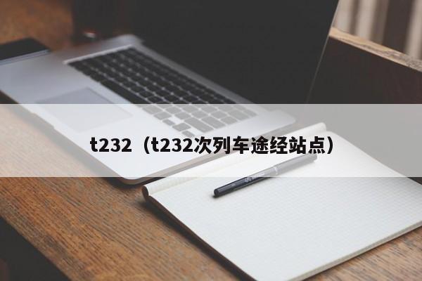 t232（t232次列车途经站点）  第1张
