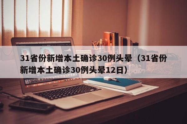 31省份新增本土确诊30例头晕（31省份新增本土确诊30例头晕12日）  第1张