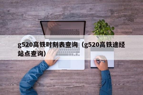 g520高铁时刻表查询（g520高铁途经站点查询）  第1张