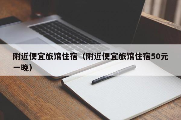 附近便宜旅馆住宿（附近便宜旅馆住宿50元一晚）